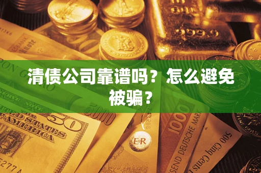 武汉清债公司靠谱吗？怎么避免被骗？