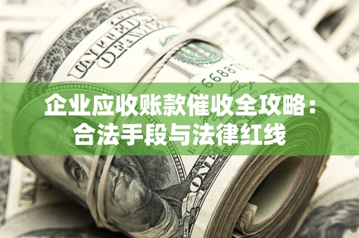 武汉企业应收账款催收全攻略：合法手段与法律红线