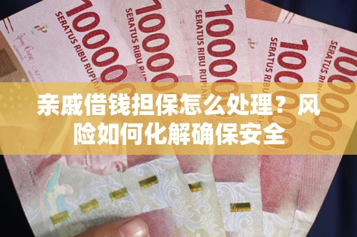 武汉亲戚借钱担保怎么处理？风险如何化解确保安全