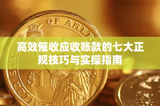 武汉高效催收应收账款的七大正规技巧与实操指南
