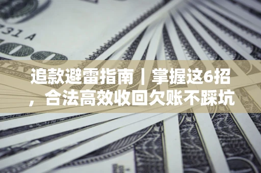 武汉追款避雷指南｜掌握这6招，合法高效收回欠账不踩坑