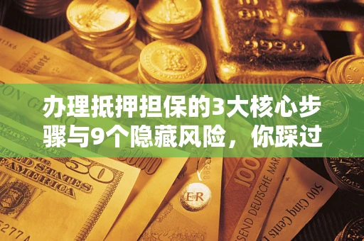 武汉办理抵押担保的3大核心步骤与9个隐藏风险，你踩过哪个坑？