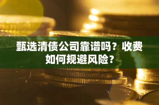 武汉甄选清债公司靠谱吗？收费如何规避风险？