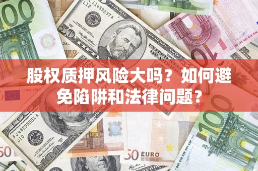 武汉股权质押风险大吗？如何避免陷阱和法律问题？