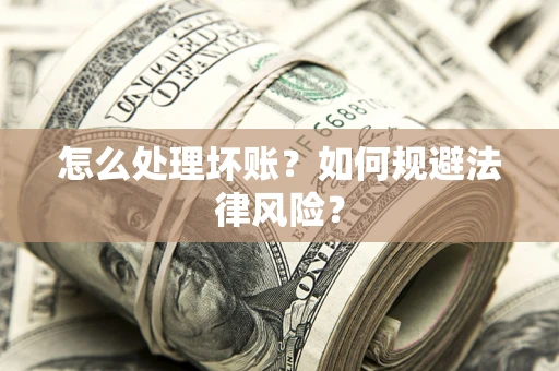武汉怎么处理坏账？如何规避法律风险？