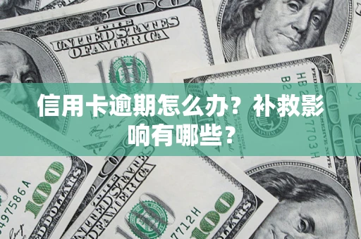 武汉信用卡逾期怎么办？补救影响有哪些？