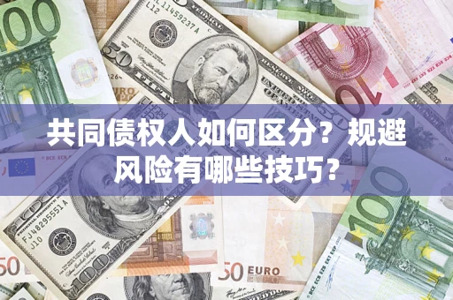 武汉共同债权人如何区分？规避风险有哪些技巧？