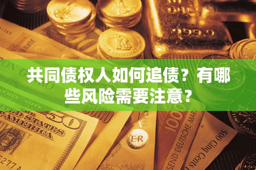 武汉共同债权人如何追债？有哪些风险需要注意？