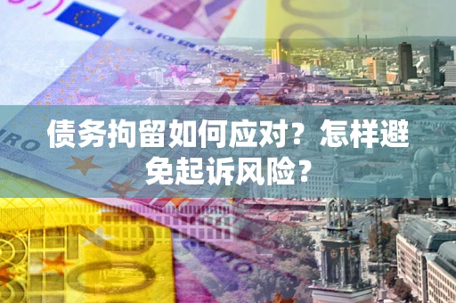 武汉债务拘留如何应对？怎样避免起诉风险？