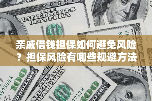 武汉亲戚借钱担保如何避免风险？担保风险有哪些规避方法？