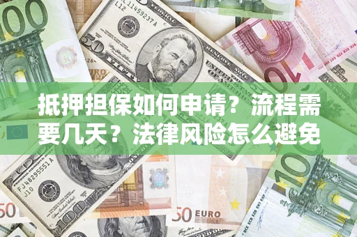 武汉抵押担保如何申请？流程需要几天？法律风险怎么避免？避坑指南