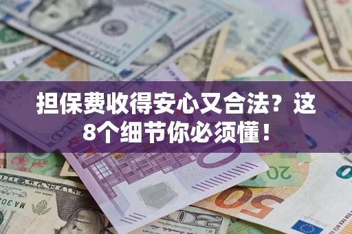 武汉担保费收得安心又合法？这8个细节你必须懂！