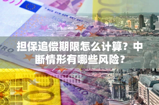 武汉担保追偿期限怎么计算？中断情形有哪些风险？