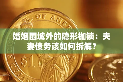 武汉婚姻围城外的隐形枷锁：夫妻债务该如何拆解？