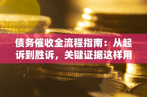 武汉债务催收全流程指南：从起诉到胜诉，关键证据这样用