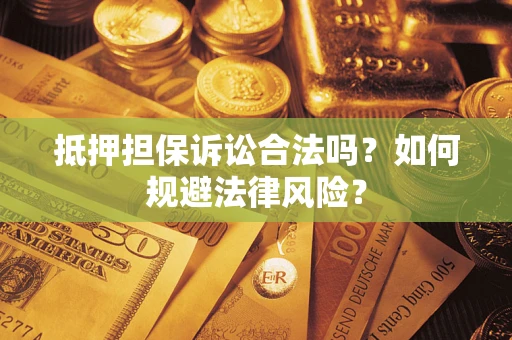 武汉抵押担保诉讼合法吗？如何规避法律风险？