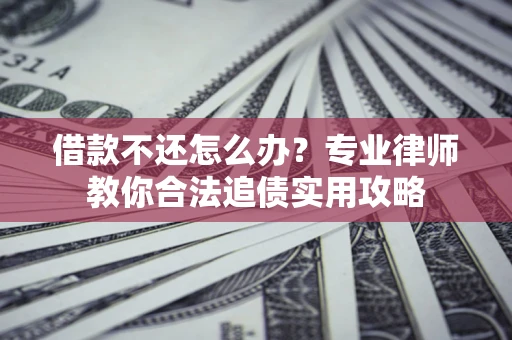 武汉借款不还怎么办？专业律师教你合法追债实用攻略