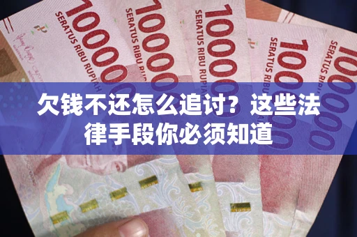 武汉欠钱不还怎么追讨？这些法律手段你必须知道
