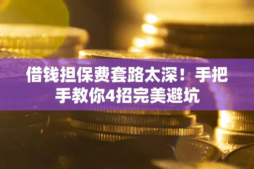 武汉借钱担保费套路太深！手把手教你4招完美避坑