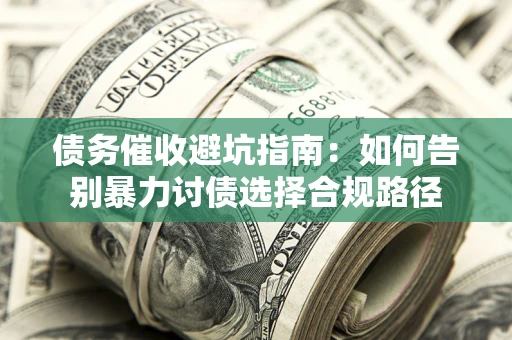 武汉债务催收避坑指南：如何告别暴力讨债选择合规路径