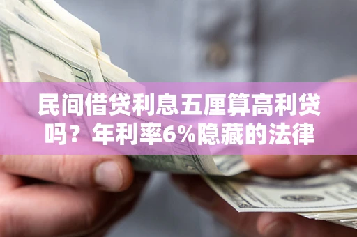 武汉民间借贷利息五厘算高利贷吗？年利率6%隐藏的法律风险全解析