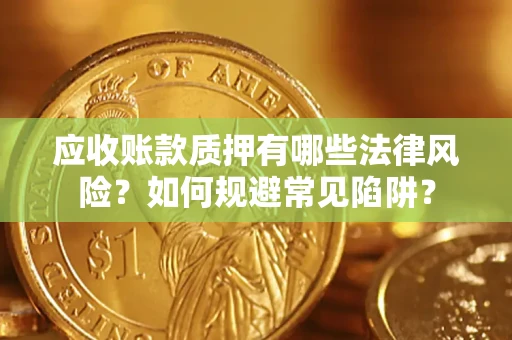 武汉应收账款质押有哪些法律风险？如何规避常见陷阱？