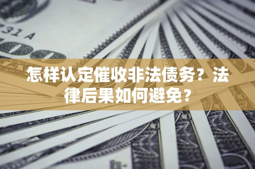 武汉怎样认定催收非法债务？法律后果如何避免？