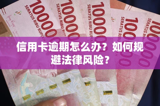 武汉信用卡逾期怎么办？如何规避法律风险？