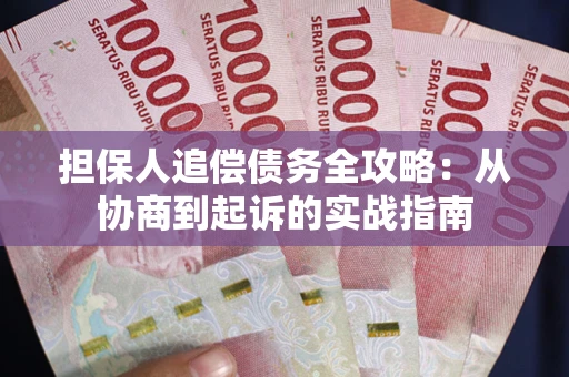 武汉担保人追偿债务全攻略：从协商到起诉的实战指南