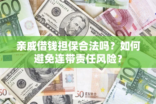 武汉亲戚借钱担保合法吗？如何避免连带责任风险？