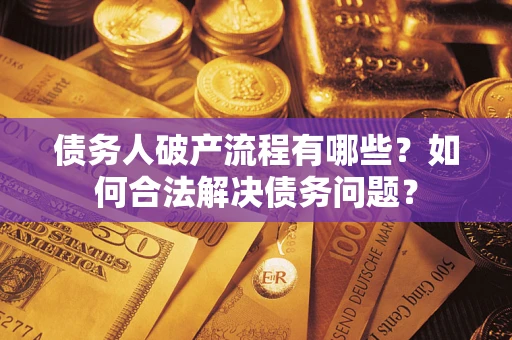 武汉债务人破产流程有哪些？如何合法解决债务问题？