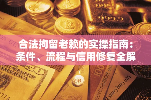 武汉合法拘留老赖的实操指南:条件、流程与信用修复全解析 武汉合法拘留老赖的实操指南:条件、流程与信用修复全解析