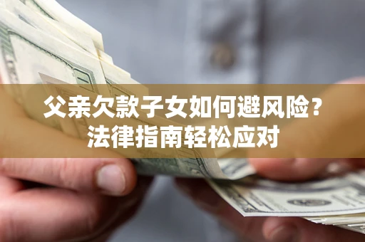 武汉父亲欠款子女如何避风险？法律指南轻松应对