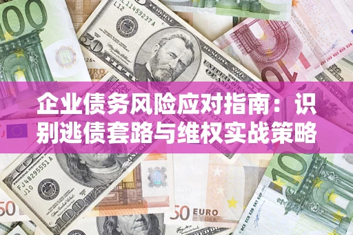 武汉企业债务风险应对指南：识别逃债套路与维权实战策略