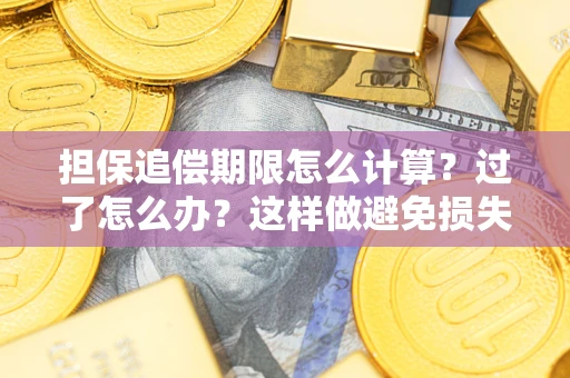 武汉担保追偿期限怎么计算？过了怎么办？这样做避免损失！