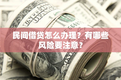 武汉民间借贷怎么办理？有哪些风险要注意？