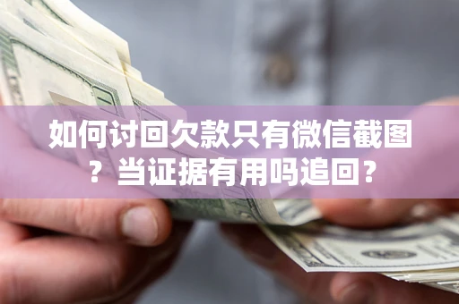武汉如何讨回欠款只有微信截图？当证据有用吗追回？