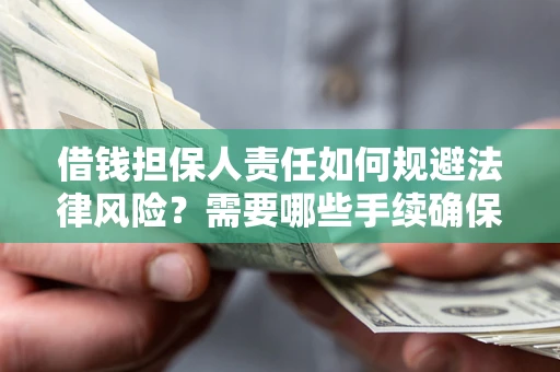 武汉借钱担保人责任如何规避法律风险？需要哪些手续确保安全？