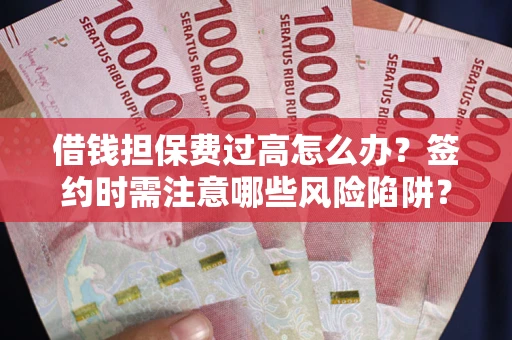 武汉借钱担保费过高怎么办？签约时需注意哪些风险陷阱？