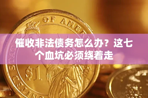 武汉催收非法债务怎么办？这七个血坑必须绕着走