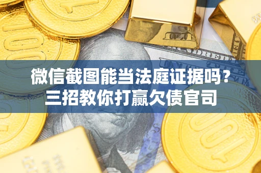 武汉微信截图能当法庭证据吗？三招教你打赢欠债官司
