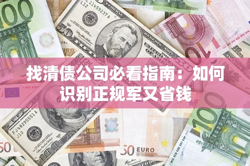武汉找清债公司必看指南：如何识别正规军又省钱