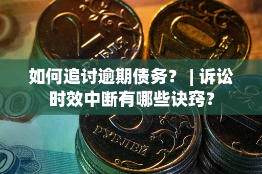武汉如何追讨逾期债务？ | 诉讼时效中断有哪些诀窍？