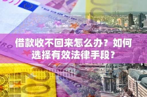 武汉借款收不回来怎么办？如何选择有效法律手段？