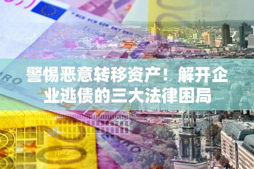 武汉警惕恶意转移资产！解开企业逃债的三大法律困局