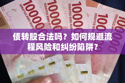 武汉债转股合法吗？如何规避流程风险和纠纷陷阱？