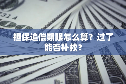 武汉担保追偿期限怎么算？过了能否补救？