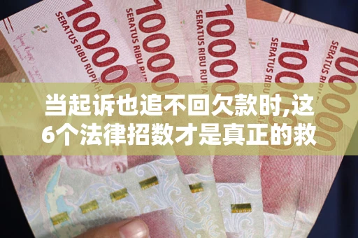 武汉当起诉也追不回欠款时,这6个法律招数才是真正的救命稻草