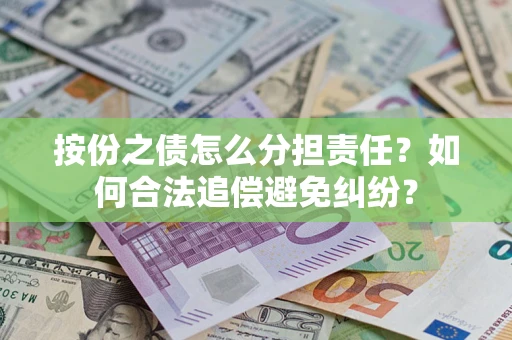 武汉按份之债怎么分担责任？如何合法追偿避免纠纷？