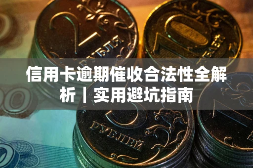武汉信用卡逾期催收合法性全解析｜实用避坑指南